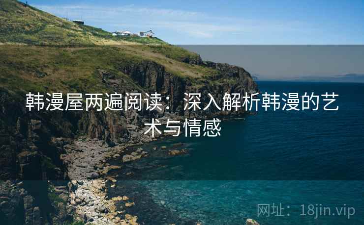 韩漫屋两遍阅读：深入解析韩漫的艺术与情感