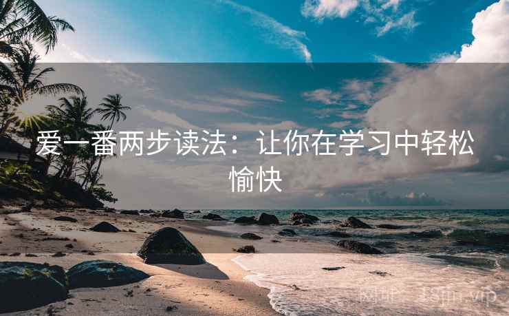 爱一番两步读法：让你在学习中轻松愉快