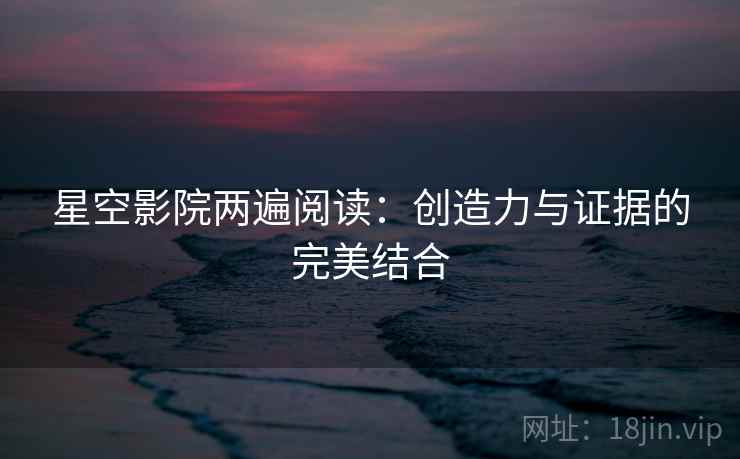 星空影院两遍阅读：创造力与证据的完美结合