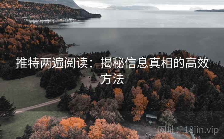 推特两遍阅读：揭秘信息真相的高效方法