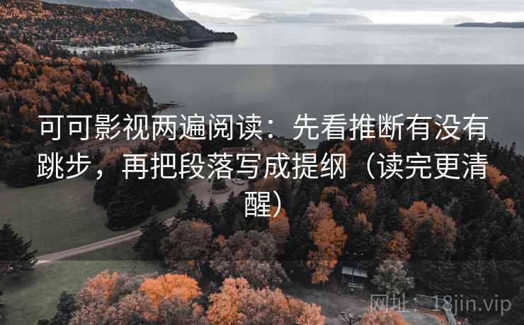 可可影视两遍阅读：先看推断有没有跳步，再把段落写成提纲（读完更清醒）
