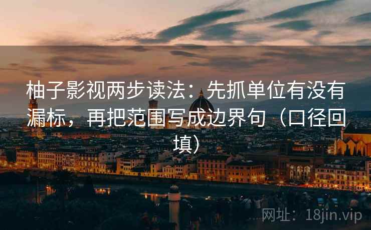 柚子影视两步读法：先抓单位有没有漏标，再把范围写成边界句（口径回填）