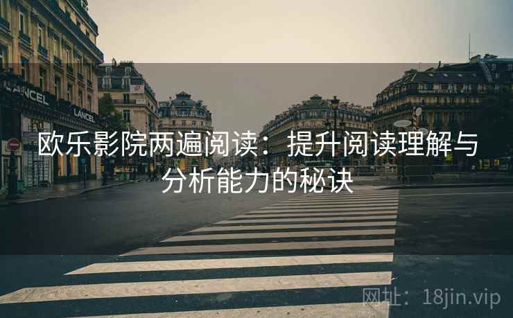 欧乐影院两遍阅读:提升阅读理解与分析能力的秘诀 欧乐影院两遍阅读:提升阅读理解与分析能力的秘诀