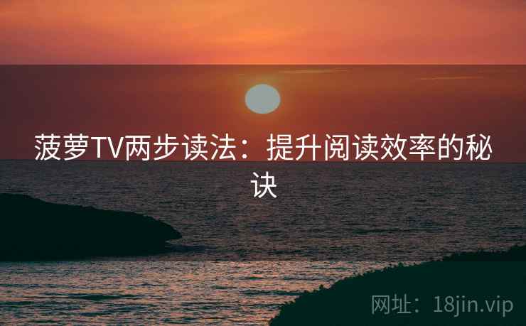 菠萝TV两步读法:提升阅读效率的秘诀 菠萝TV两步读法:提升阅读效率的秘诀