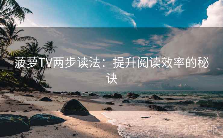 菠萝TV两步读法:提升阅读效率的秘诀 菠萝TV两步读法:提升阅读效率的秘诀