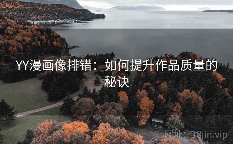 YY漫画像排错:如何提升作品质量的秘诀 YY漫画像排错:如何提升作品质量的秘诀