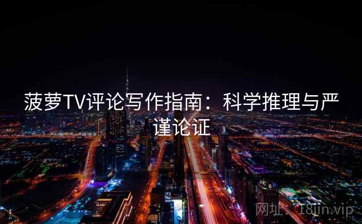 菠萝TV评论写作指南:科学推理与严谨论证 菠萝TV评论写作指南:科学推理与严谨论证