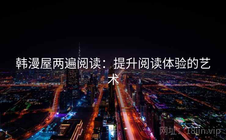 韩漫屋两遍阅读:提升阅读体验的艺术 韩漫屋两遍阅读:提升阅读体验的艺术