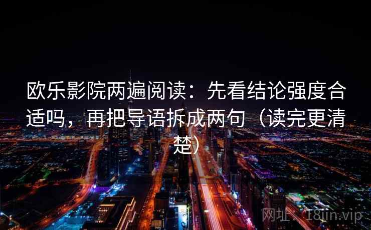 欧乐影院两遍阅读：先看结论强度合适吗，再把导语拆成两句（读完更清楚）