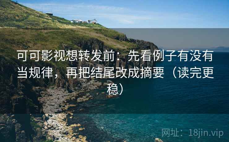 可可影视想转发前:先看例子有没有当规律,再把结尾改成摘要(读完更稳) 可可影视想转发前:先看例子有没有当规律,再把结尾改成摘要(读完更稳)