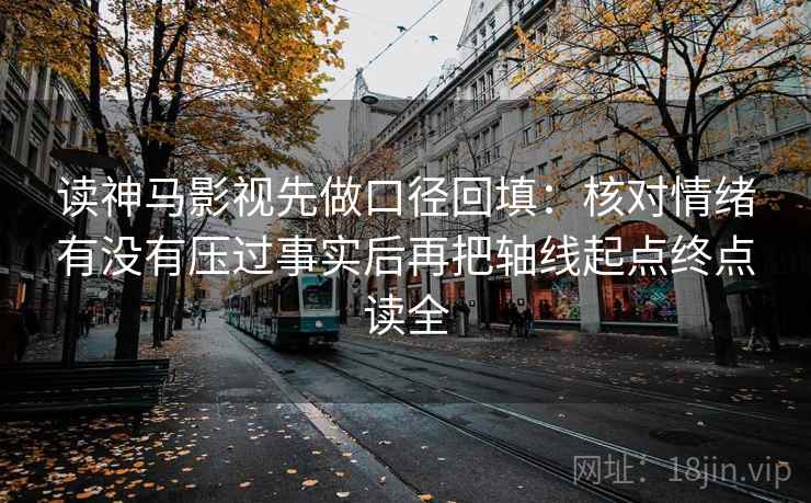 读神马影视先做口径回填：核对情绪有没有压过事实后再把轴线起点终点读全