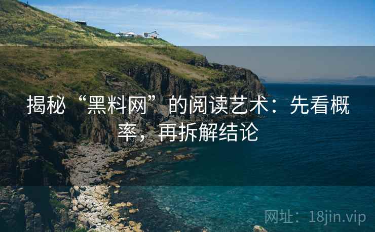 揭秘“黑料网”的阅读艺术:先看概率,再拆解结论 揭秘“黑料网”的阅读艺术:先看概率,再拆解结论