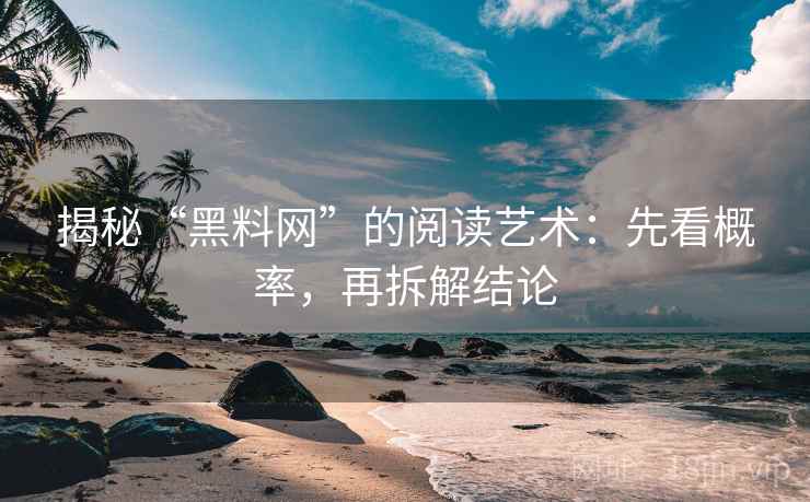 揭秘“黑料网”的阅读艺术:先看概率,再拆解结论 揭秘“黑料网”的阅读艺术:先看概率,再拆解结论