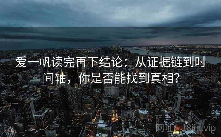 爱一帆读完再下结论：从证据链到时间轴，你是否能找到真相？