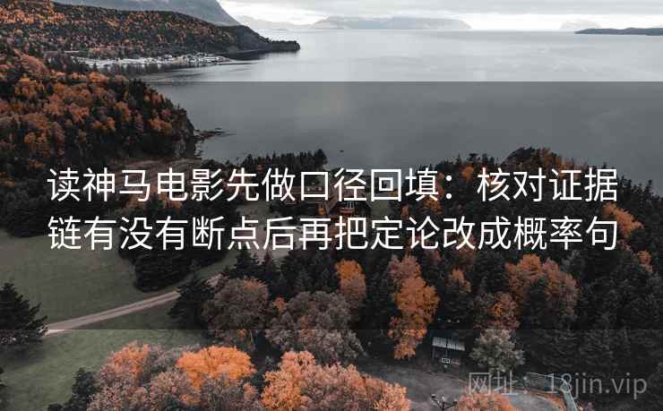 读神马电影先做口径回填：核对证据链有没有断点后再把定论改成概率句
