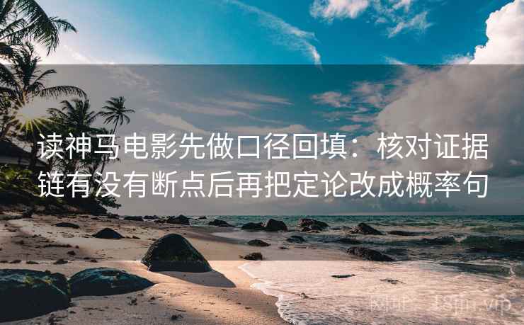 读神马电影先做口径回填：核对证据链有没有断点后再把定论改成概率句