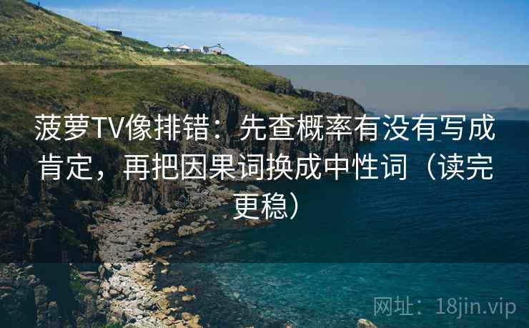 菠萝TV像排错：先查概率有没有写成肯定，再把因果词换成中性词（读完更稳）