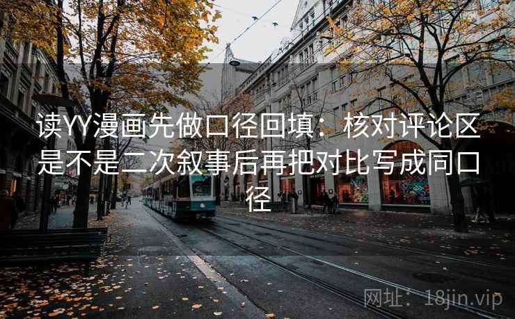 读YY漫画先做口径回填：核对评论区是不是二次叙事后再把对比写成同口径