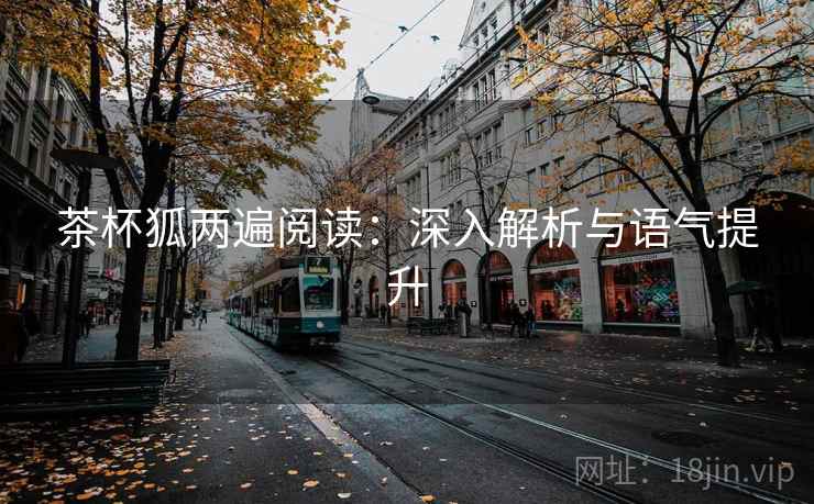 茶杯狐两遍阅读:深入解析与语气提升 茶杯狐两遍阅读:深入解析与语气提升