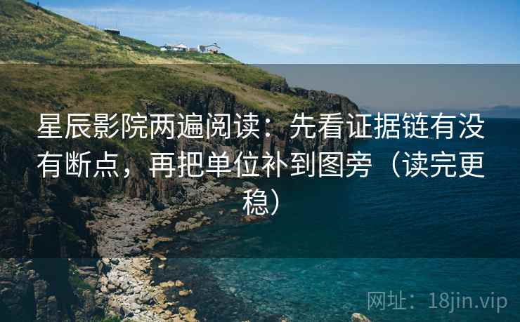 星辰影院两遍阅读:先看证据链有没有断点,再把单位补到图旁(读完更稳) 星辰影院两遍阅读:先看证据链有没有断点,再把单位补到图旁(读完更稳)