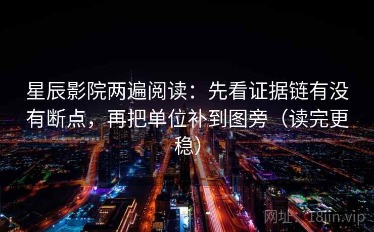 星辰影院两遍阅读:先看证据链有没有断点,再把单位补到图旁(读完更稳) 星辰影院两遍阅读:先看证据链有没有断点,再把单位补到图旁(读完更稳)