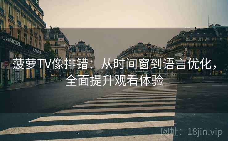 菠萝TV像排错:从时间窗到语言优化,全面提升观看体验 菠萝TV像排错:从时间窗到语言优化,全面提升观看体验