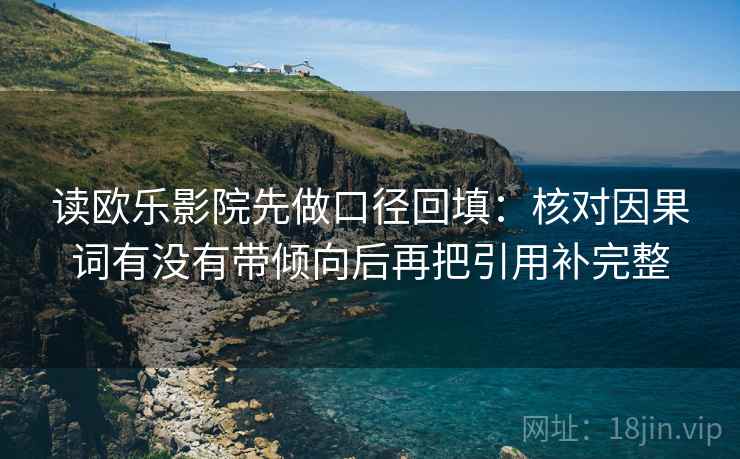 读欧乐影院先做口径回填:核对因果词有没有带倾向后再把引用补完整 读欧乐影院先做口径回填:核对因果词有没有带倾向后再把引用补完整