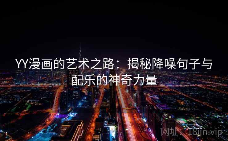 YY漫画的艺术之路:揭秘降噪句子与配乐的神奇力量 YY漫画的艺术之路:揭秘降噪句子与配乐的神奇力量