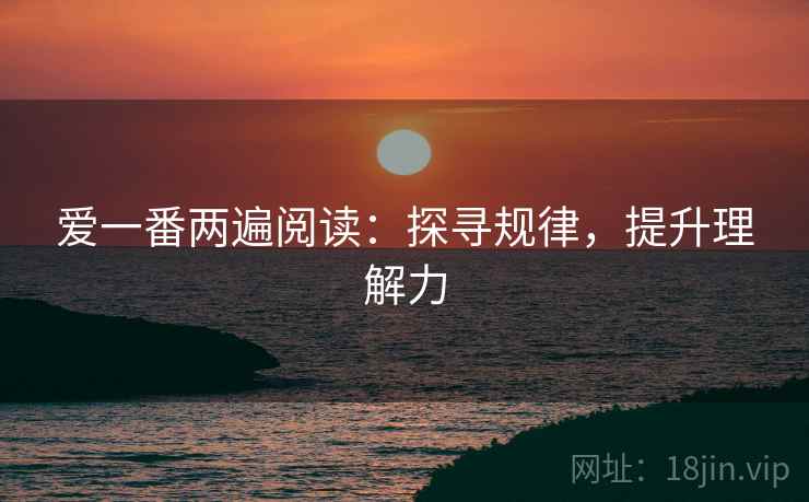 爱一番两遍阅读:探寻规律,提升理解力 爱一番两遍阅读:探寻规律,提升理解力
