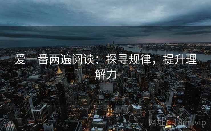 爱一番两遍阅读:探寻规律,提升理解力 爱一番两遍阅读:探寻规律,提升理解力