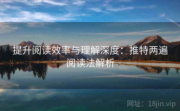提升阅读效率与理解深度:推特两遍阅读法解析 提升阅读效率与理解深度:推特两遍阅读法解析