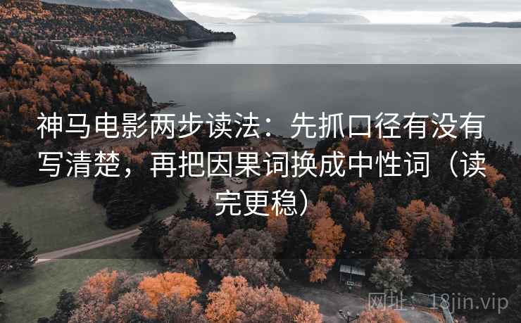 神马电影两步读法:先抓口径有没有写清楚,再把因果词换成中性词(读完更稳) 神马电影两步读法:先抓口径有没有写清楚,再把因果词换成中性词(读完更稳)