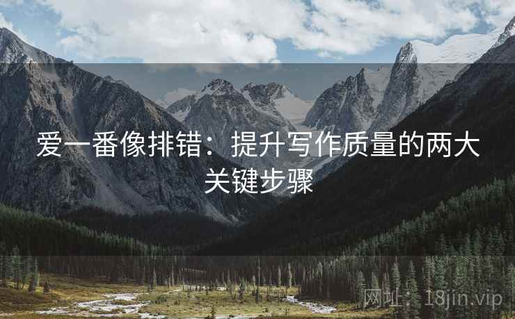 爱一番像排错:提升写作质量的两大关键步骤 爱一番像排错:提升写作质量的两大关键步骤