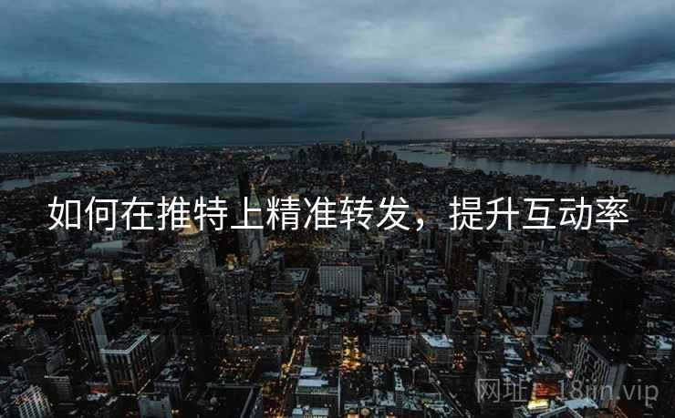 如何在推特上精准转发,提升互动率 如何在推特上精准转发,提升互动率