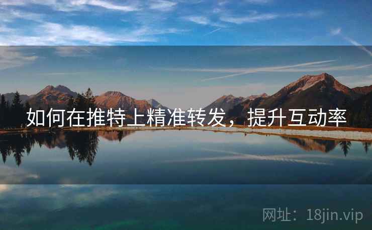 如何在推特上精准转发,提升互动率 如何在推特上精准转发,提升互动率